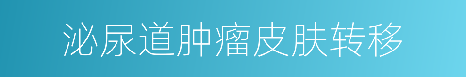泌尿道肿瘤皮肤转移的同义词