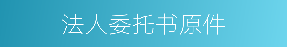 法人委托书原件的同义词