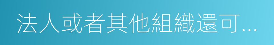 法人或者其他組織還可以根據自身生產的同義詞