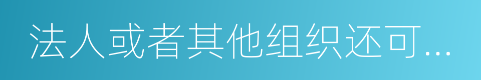 法人或者其他组织还可以根据自身生产的同义词