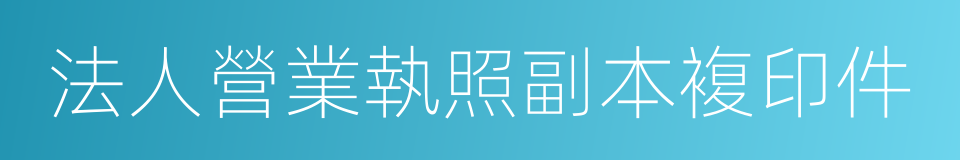 法人營業執照副本複印件的同義詞