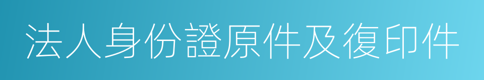 法人身份證原件及復印件的同義詞