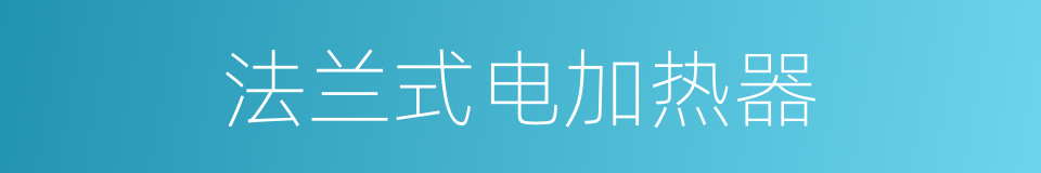 法兰式电加热器的同义词
