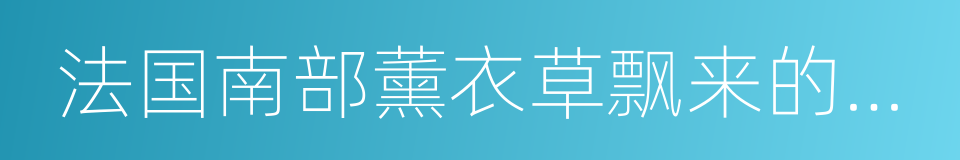 法国南部薰衣草飘来的蓝紫色香气的同义词