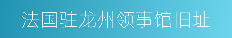 法国驻龙州领事馆旧址的同义词