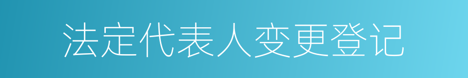 法定代表人变更登记的同义词