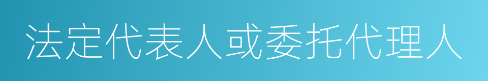 法定代表人或委托代理人的同义词