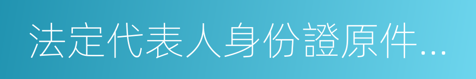 法定代表人身份證原件及復印件的同義詞