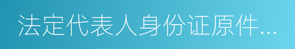 法定代表人身份证原件及复印件的同义词