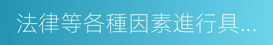 法律等各種因素進行具體調查的同義詞