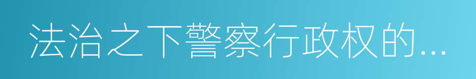 法治之下警察行政权的合理构建的同义词