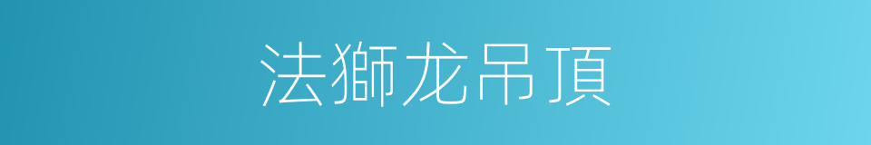 法獅龙吊頂的同義詞