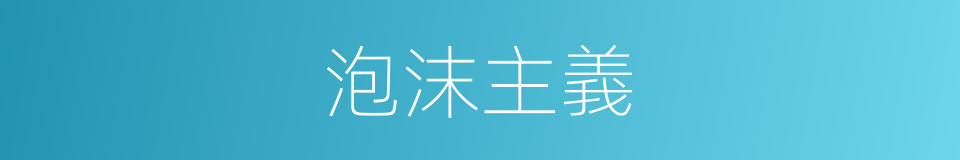 泡沫主義的意思