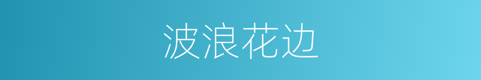 波浪花边的同义词