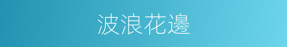 波浪花邊的同義詞