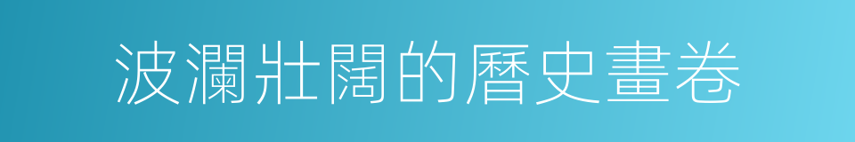 波瀾壯闊的曆史畫卷的同義詞