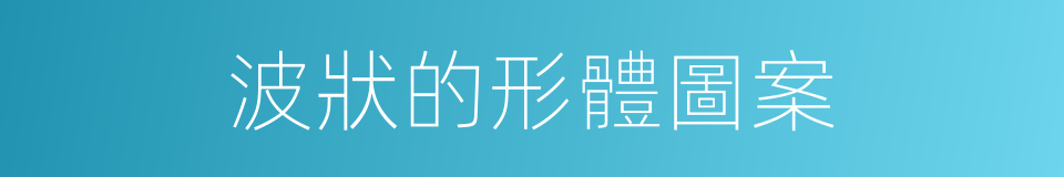 波狀的形體圖案的同義詞