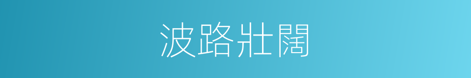 波路壯闊的意思