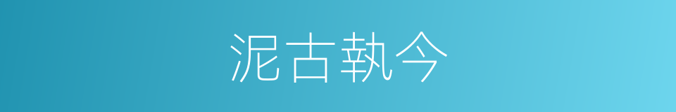 泥古執今的意思