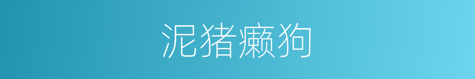 泥猪癞狗的意思