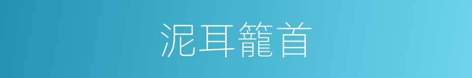 泥耳籠首的意思