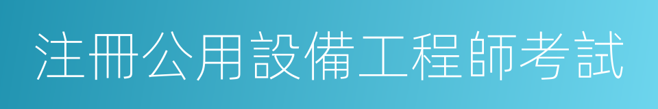 注冊公用設備工程師考試的同義詞