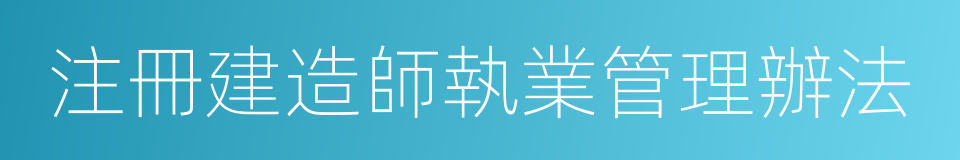 注冊建造師執業管理辦法的同義詞