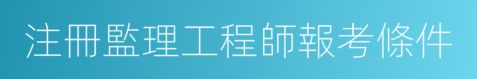 注冊監理工程師報考條件的同義詞