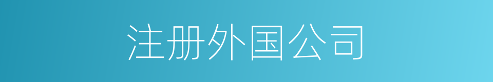 注册外国公司的同义词