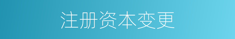 注册资本变更的同义词