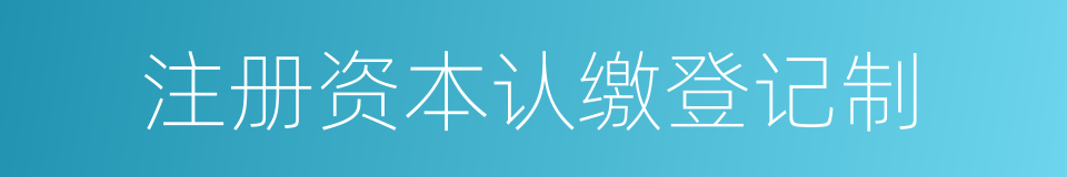 注册资本认缴登记制的同义词