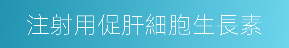 注射用促肝細胞生長素的同義詞
