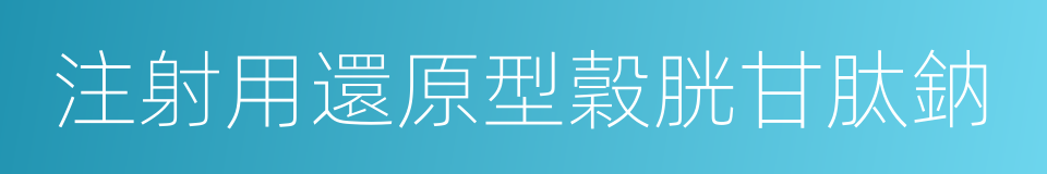 注射用還原型穀胱甘肽鈉的同義詞