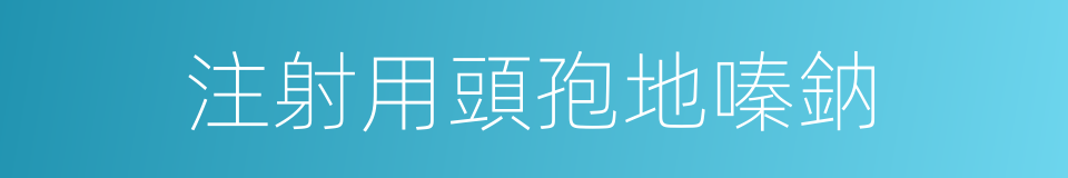 注射用頭孢地嗪鈉的同義詞