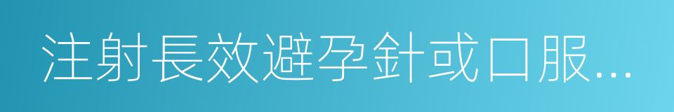 注射長效避孕針或口服避孕藥的同義詞