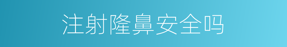 注射隆鼻安全吗的同义词