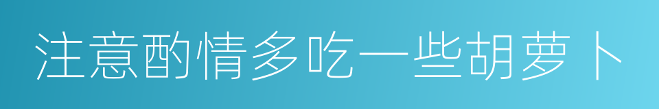 注意酌情多吃一些胡萝卜的同义词