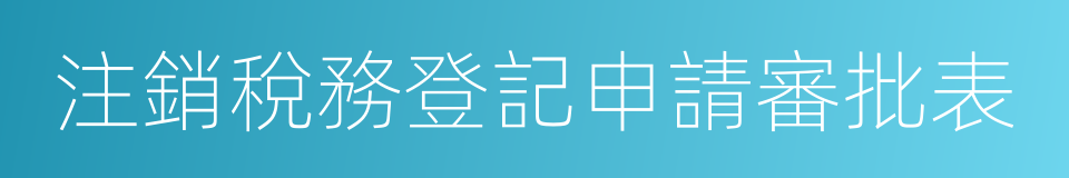 注銷稅務登記申請審批表的同義詞