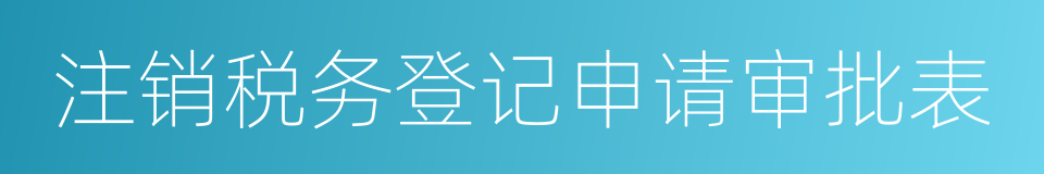 注销税务登记申请审批表的同义词