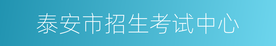 泰安市招生考试中心的同义词