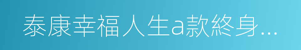 泰康幸福人生a款終身年金保險的同義詞