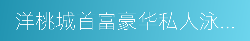 洋桃城首富豪华私人泳池趴的一角的同义词