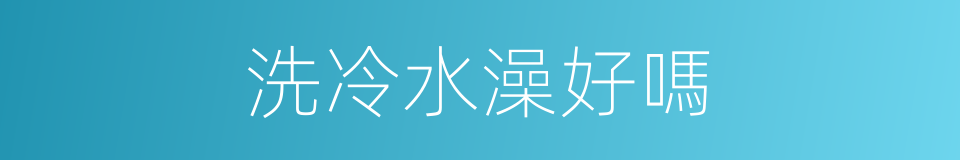 洗冷水澡好嗎的同義詞