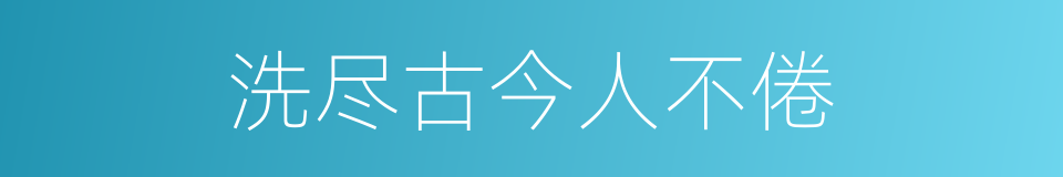 洗尽古今人不倦的同义词