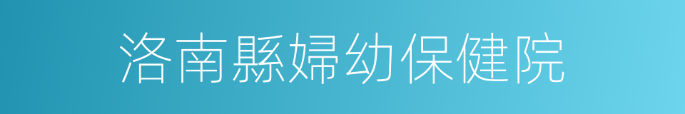 洛南縣婦幼保健院的同義詞