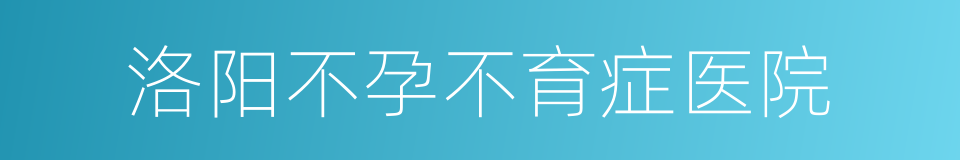 洛阳不孕不育症医院的同义词