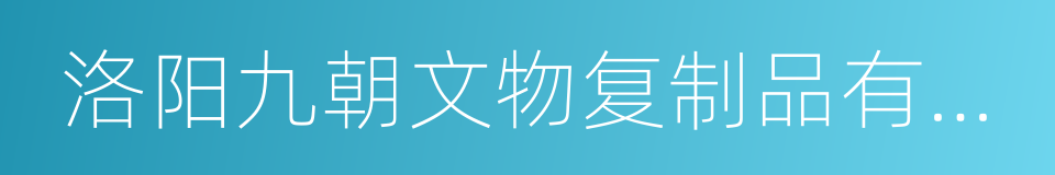 洛阳九朝文物复制品有限公司的同义词