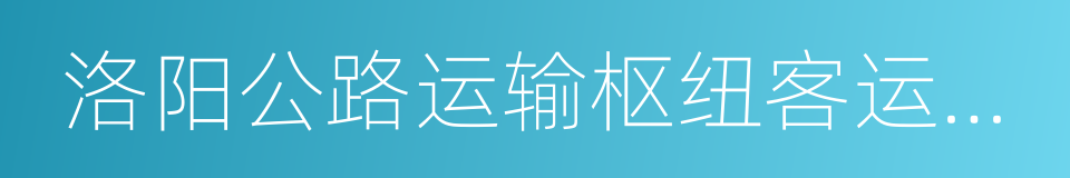 洛阳公路运输枢纽客运南站的同义词