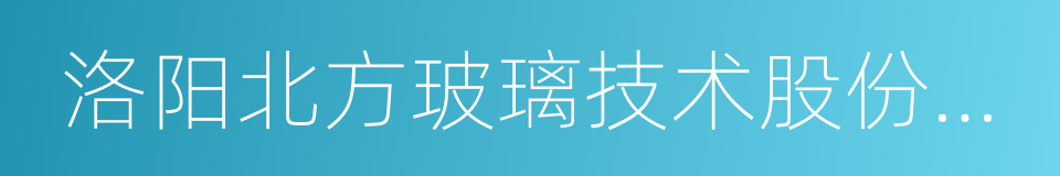 洛阳北方玻璃技术股份有限公司的同义词