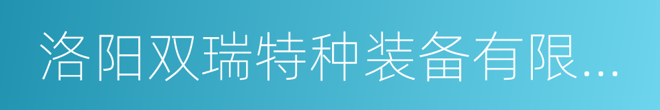 洛阳双瑞特种装备有限公司的同义词